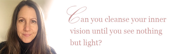 Can you cleanse your inner vision until you see nothing but light?